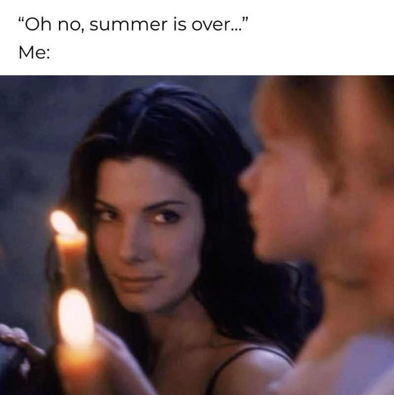 "Oh no, summer is over..." Me: