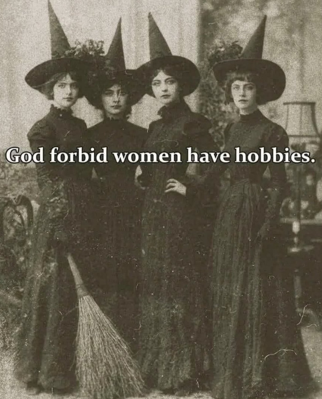 God forbid women have hobbies.