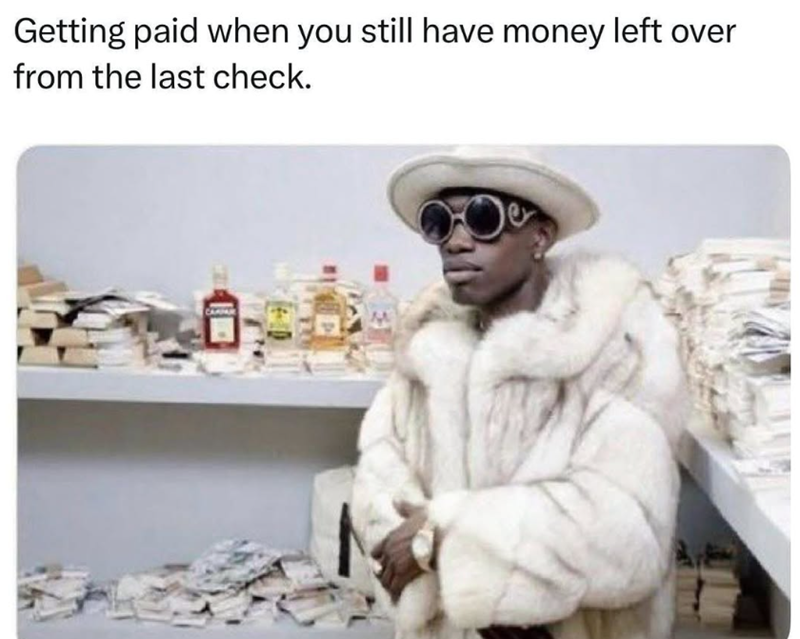 Getting paid when you still have money left over from the last check.
