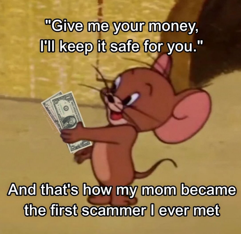 unsodf "Give me your money, I'll keep it safe for you." And that's how my mom became the first scammer I ever met