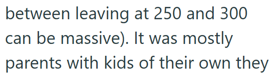 between leaving at 250 and 300 can be massive). It was mostly parents with kids of their own they