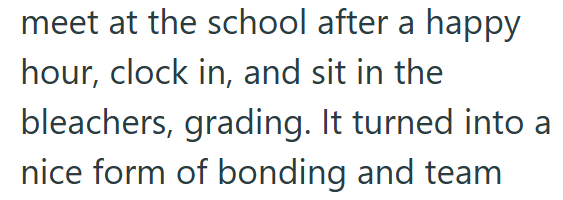 meet at the school after a happy hour, clock in, and sit in the bleachers, grading. It turned into a nice form of bonding and team