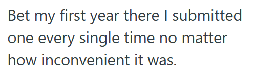 Bet my first year there I submitted one every single time no matter how inconvenient it was.