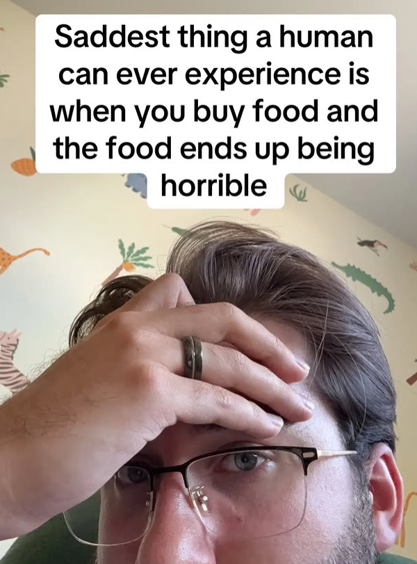 Saddest thing a human can ever experience is when you buy food and the food ends up being horrible