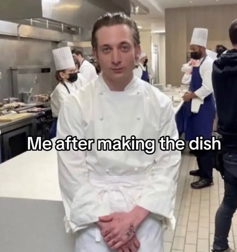 Me after making the dish