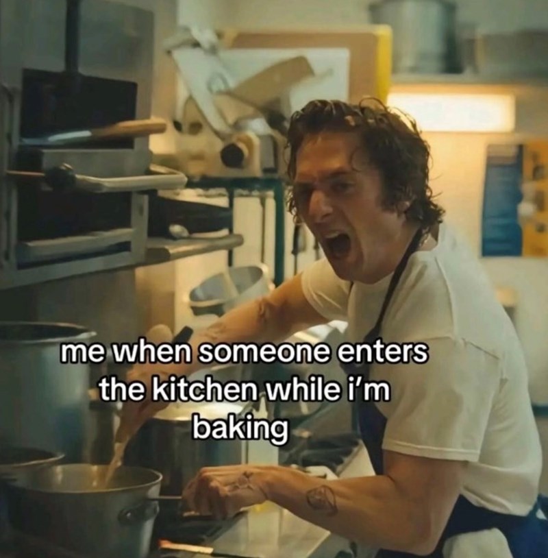 me when someone enters the kitchen while i'm baking