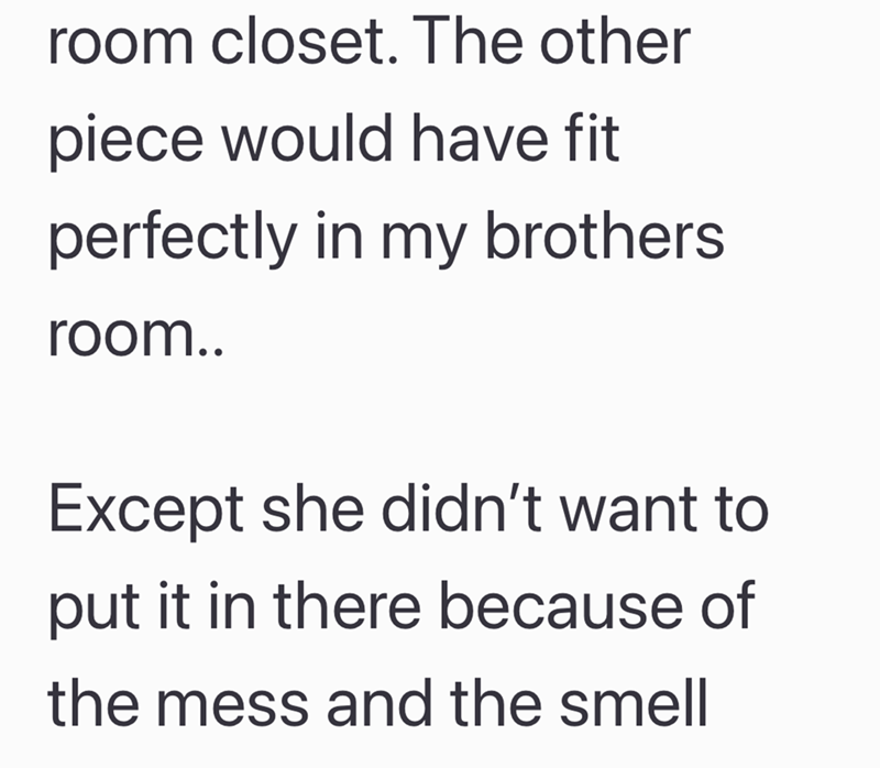 room closet. The other piece would have fit perfectly in my brothers room.. Except she didn't want to put it in there because of the mess and the smell