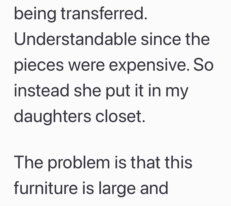 being transferred. Understandable since the pieces were expensive. So instead she put it in my daughters closet. The problem is that this furniture is large and