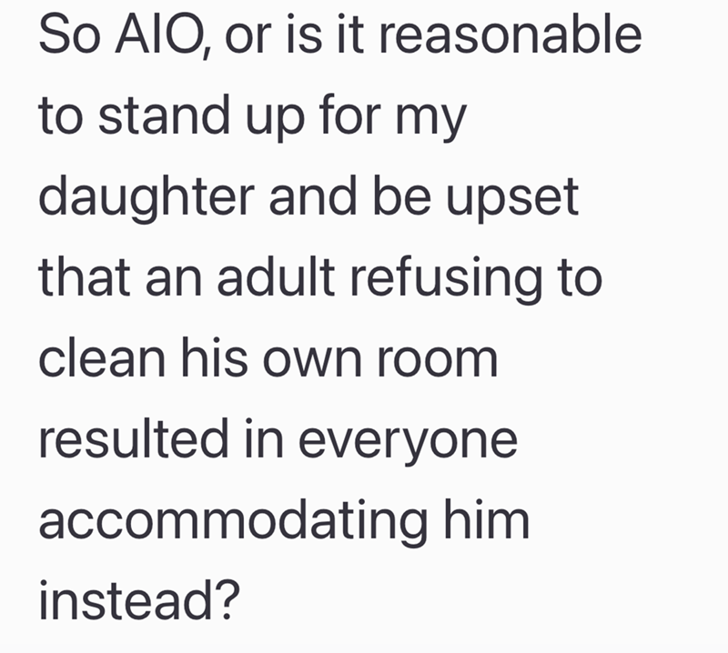 So AIO, or is it reasonable to stand up for my daughter and be upset that an adult refusing to clean his own room resulted in everyone accommodating him instead?