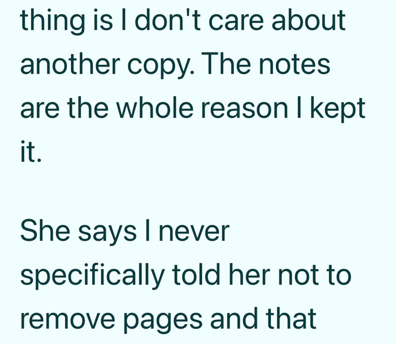 thing is I don't care about another copy. The notes are the whole reason I kept it. She says I never specifically told her not to remove pages and that