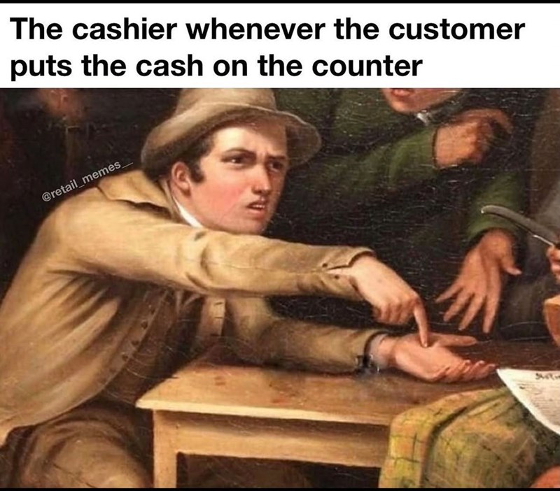 The cashier whenever the customer puts the cash on the counter @retail_memes_
