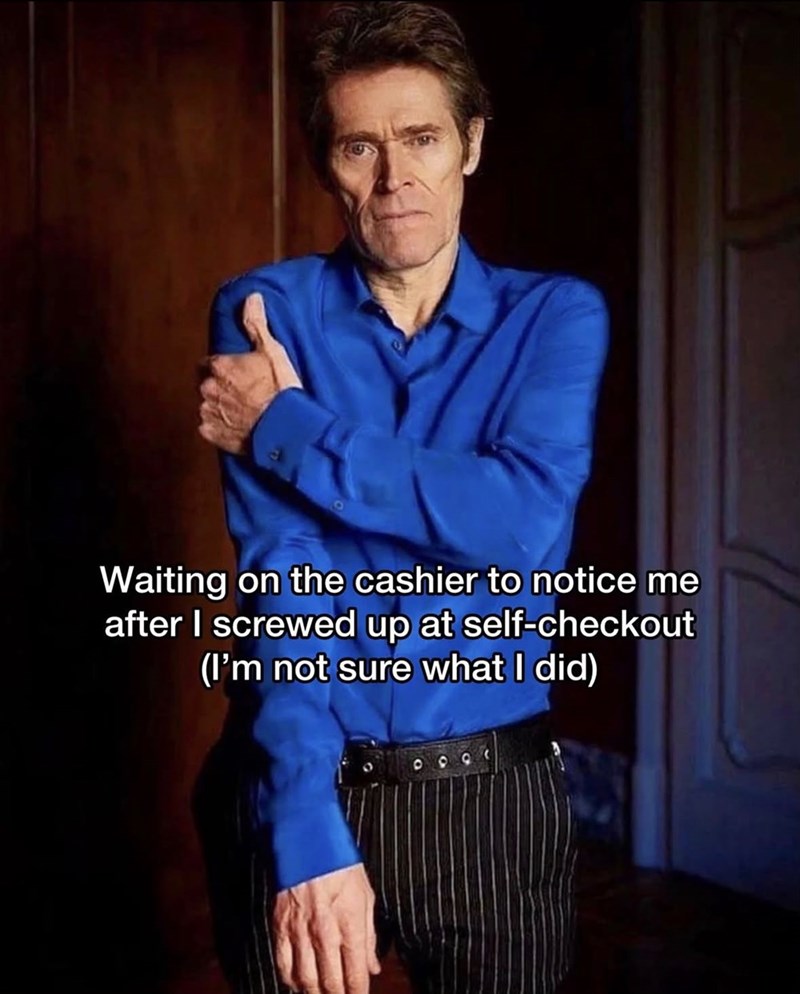 Waiting on the cashier to notice me after I screwed up at self-checkout (I'm not sure what I did)