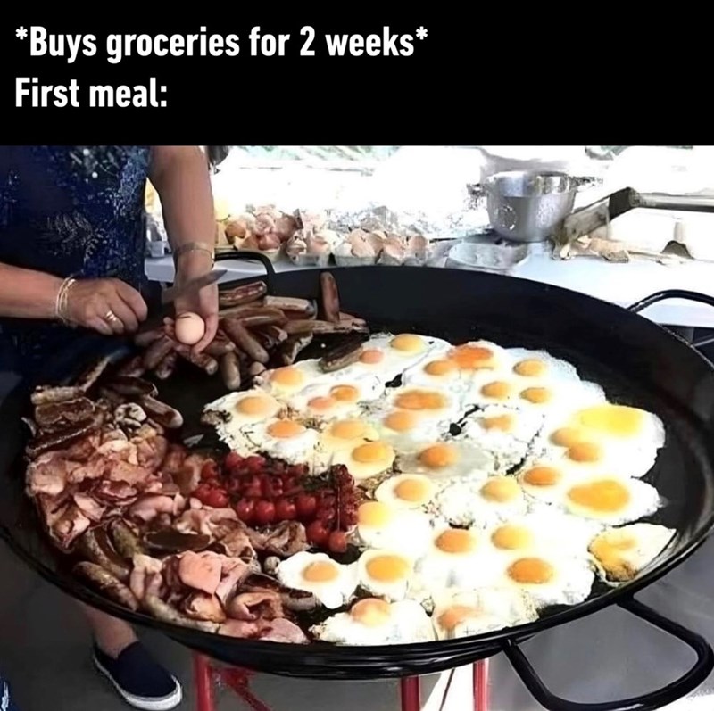 *Buys groceries for 2 weeks* First meal: *