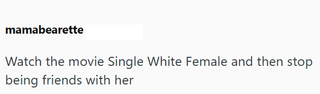 mamabearette Watch the movie Single White Female and then stop being friends with her