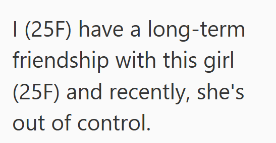 I (25F) have a long-term friendship with this girl (25F) and recently, she's out of control.