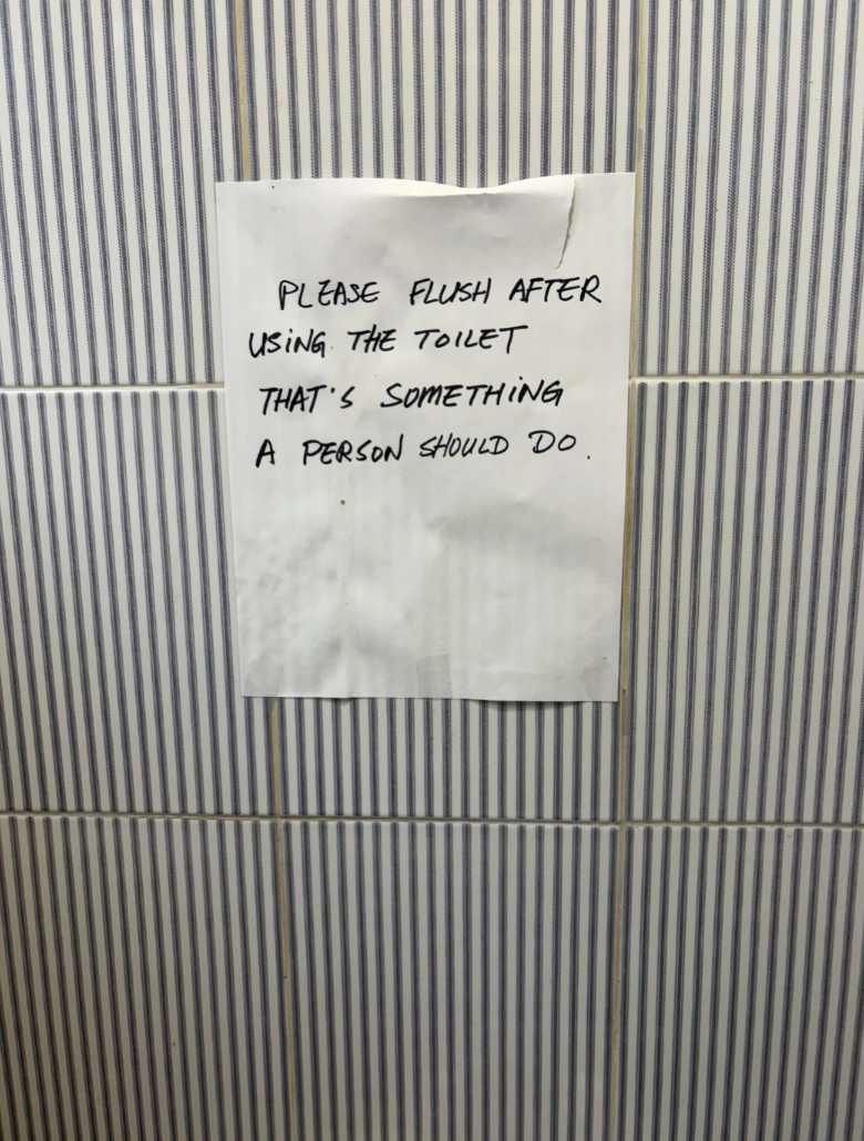 PLEASE FLUSH AFTER USING THE TOILET THAT'S SOMETHING A PERSON SHOULD DO.