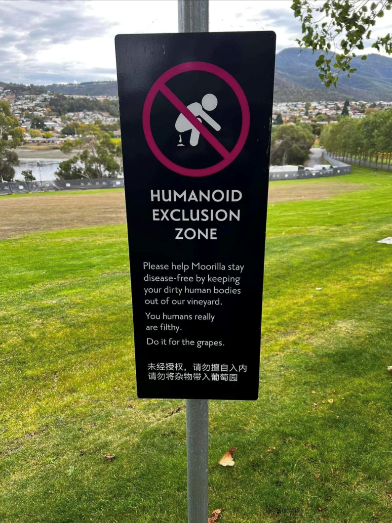HUMANOID EXCLUSION ZONE Please help Moorilla stay disease-free by keeping your dirty human bodies out of our vineyard. You humans really are filthy. Do it for the grapes. 未经授权,请勿擅自入内 请勿将杂物带入葡萄园