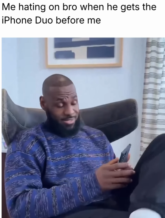 Me hating on bro when he gets the iPhone Duo before me
