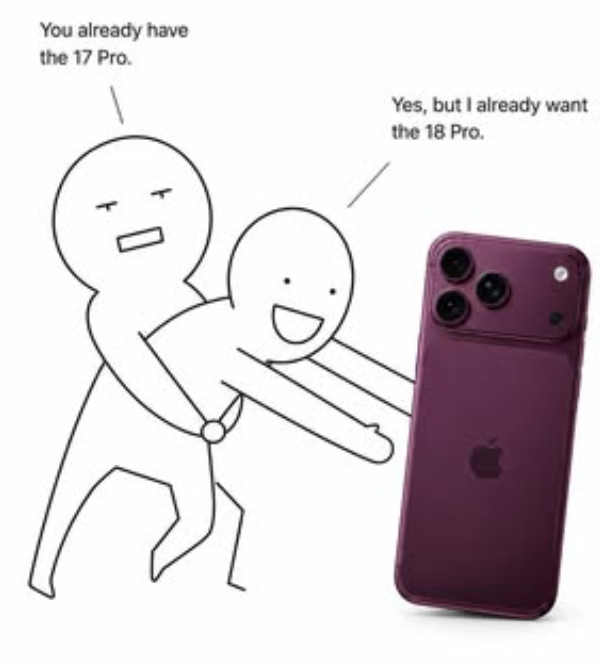You already have the 17 Pro. Yes, but I already want the 18 Pro.