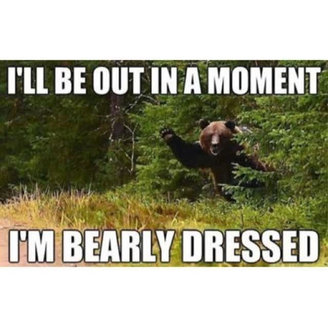 I'LL BE OUT IN A MOMENT I'M BEARLY DRESSED