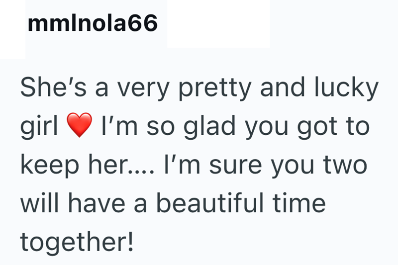 mmlnola66 She's a very pretty and lucky girl I'm so glad you got to keep her.... I'm sure you two will have a beautiful time together!
