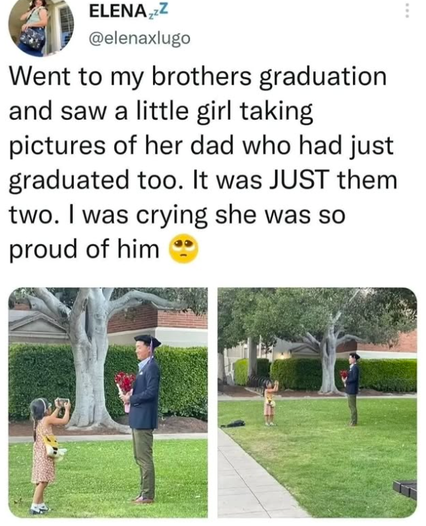 ELENA₂zZ @elenaxlugo Went to my brothers graduation and saw a little girl taking pictures of her dad who had just graduated too. It was JUST them two. I was crying she was so proud of him