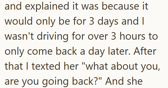 and explained it was because it would only be for 3 days and I wasn't driving for over 3 hours to only come back a day later. After that I texted her "what about you, are you going back?" And she