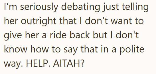 I'm seriously debating just telling her outright that I don't want to give her a ride back but I don't know how to say that in a polite way. HELP. AITAH?