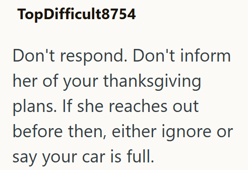 TopDifficult8754 Don't respond. Don't inform her of your thanksgiving plans. If she reaches out before then, either ignore or say your car is full.