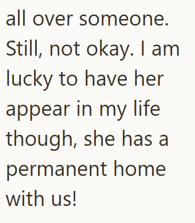 all over someone. Still, not okay. I am lucky to have her appear in my life though, she has a permanent home with us!