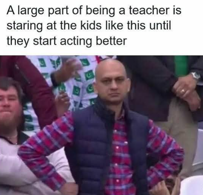 A large part of being a teacher is staring at the kids like this until they start acting better 5