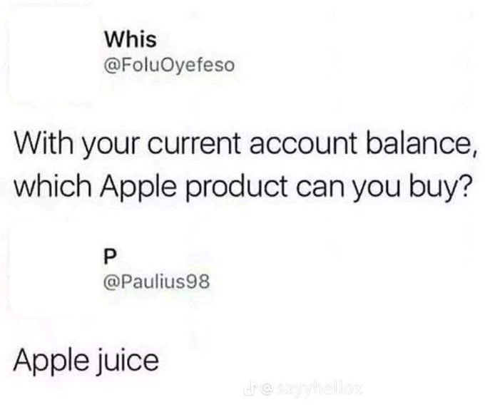 Whis @FoluOyefeso With your current account balance, which Apple product can you buy? P @Paulius98 Apple juice desayyhellox