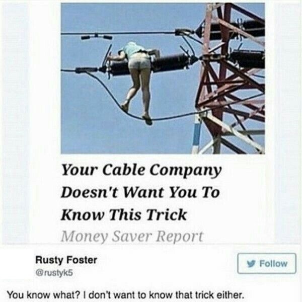 Your Cable Company Doesn't Want You To Know This Trick Money Saver Report Rusty Foster @rustyk5 You know what? I don't want to know that trick either. Follow