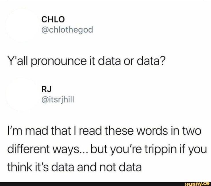 CHLO @chlothegod Y'all pronounce it data or data? RJ @itsrjhill I'm mad that I read these words in two different ways... but you're trippin if you think it's data and not data ifunny.co