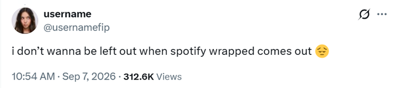 username @usernamefip i don't wanna be left out when spotify wrapped comes out 10:54 AM · Sep 7, 2026 312.6K Views ...