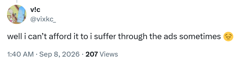 v!c @vixkc_ well i can't afford it to i suffer through the ads sometimes 1:40 AM - Sep 8, 2026 207 Views