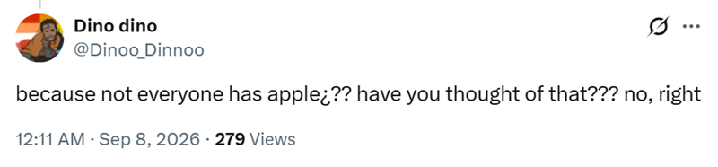 Dino dino @Dinoo_Dinnoo ... because not everyone has apple¿?? have you thought of that??? no, right 12:11 AM · Sep 8, 2026 279 Views