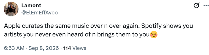 Lamont @ElEmEffAyoo Apple curates the same music over n over again. Spotify shows you artists you never even heard of n brings them to you 6:53 AM - Sep 8, 2026 114 Views ...
