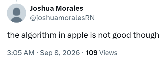 Joshua Morales @joshuamoralesRN the algorithm in apple is not good though 3:05 AM - Sep 8, 2026 109 Views