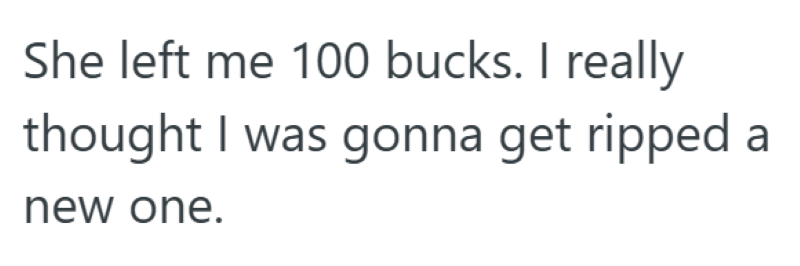 She left me 100 bucks. I really thought I was gonna get ripped a new one.