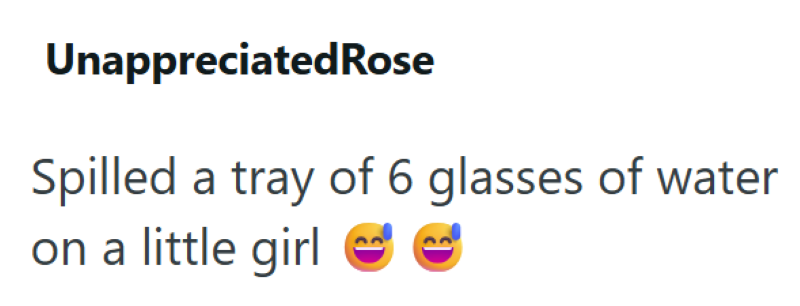 Unappreciated Rose Spilled a tray of 6 glasses of water on a little girl B
