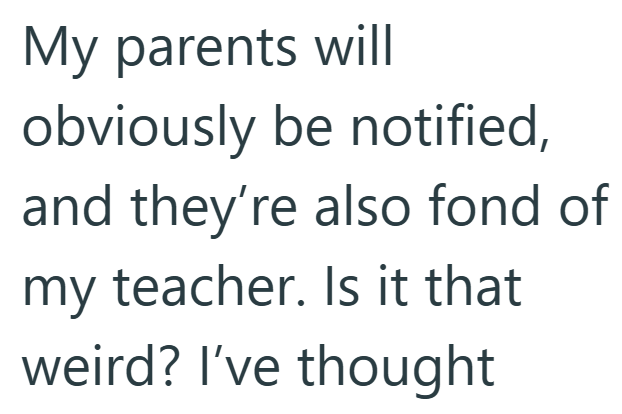 My parents will obviously be notified, and they're also fond of my teacher. Is it that weird? I've thought