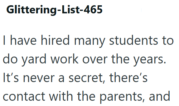 Glittering-List-465 I have hired many students to do yard work over the years. It's never a secret, there's contact with the parents, and