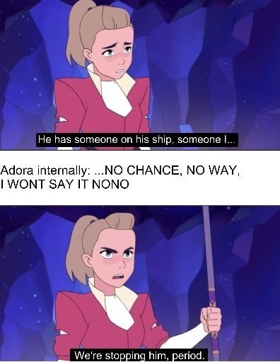 He has someone on his ship, someone I... Adora internally: ...NO CHANCE, NO WAY, I WONT SAY IT NONO We're stopping him, period.
