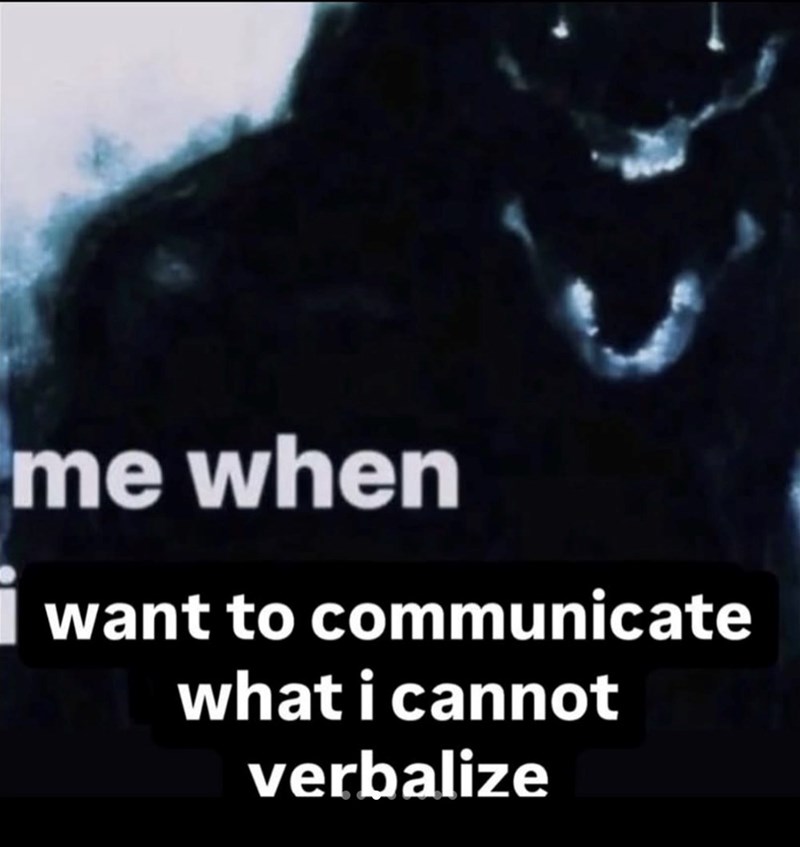 me when i want to communicate what i cannot verbalize