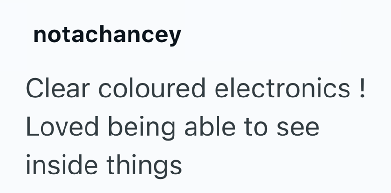notachancey Clear coloured electronics! Loved being able to see inside things