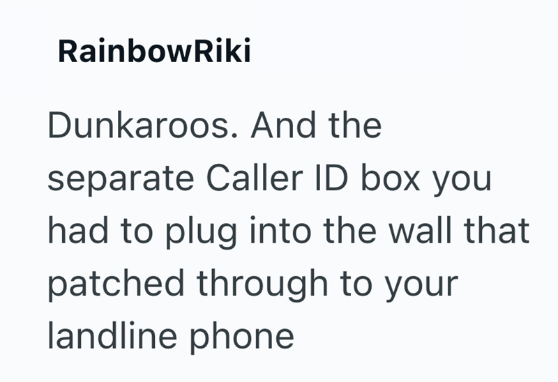 RainbowRiki Dunkaroos. And the separate Caller ID box you had to plug into the wall that patched through to your landline phone