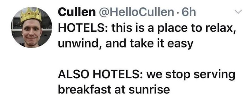 Cullen @HelloCullen. 6h HOTELS: this is a place to relax, unwind, and take it easy ALSO HOTELS: we stop serving breakfast at sunrise