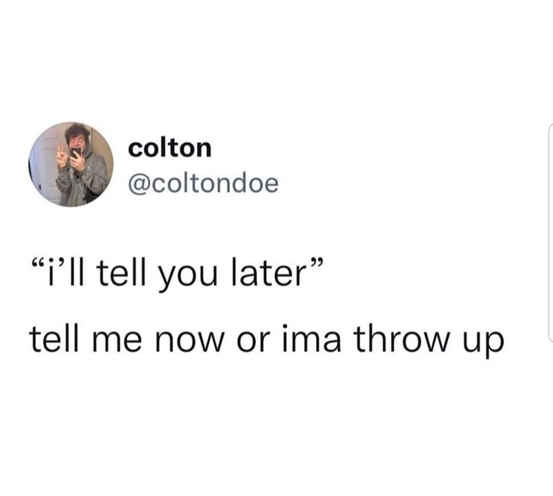 colton @coltondoe "I'll tell you later" tell me now or ima throw up