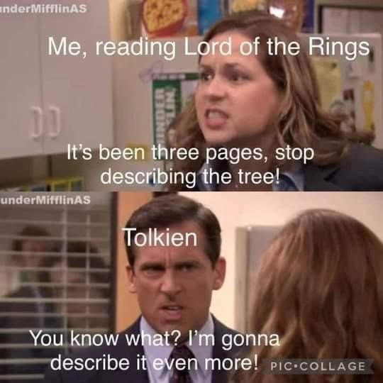 underMifflinAS Me, reading Lord of the Rings DD INDER LIN 10 It's been three pages, stop describing the tree! underMifflinAS Tolkien You know what? I'm gonna describe it even more! PIC COLLAGE